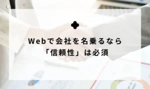 Webで会社を名乗るなら「信頼性」は必須
