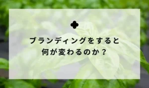ブランディングをすると何が変わるのか？